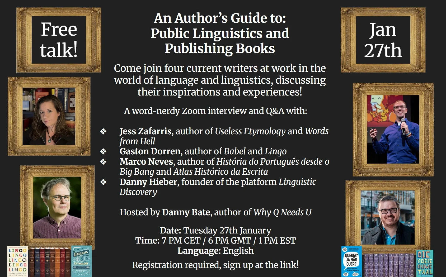An event poster for "An Author's Guide to: Public Linguistics and Publishing Books" scheduled for January 27th. The poster features framed photos of five participants arranged on a dark background, along with images of their book covers. The exact text reads: Free talk! Jan 27th An Author's Guide to: Public Linguistics and Publishing Books Come join four current writers at work in the world of language and linguistics, discussing their inspirations and experiences! A word-nerdy Zoom interview and Q&A with: Jess Zafarris, author of *Useless Etymology* and *Words from Hell* Gaston Dorren, author of *Babel* and *Lingo* Marco Neves, author of *História do Português desde o Big Bang* and *Atlas Histórico da Escrita* Danny Hieber, founder of the platform *Linguistic Discovery* Hosted by Danny Bate, author of *Why Q Needs U* Date: Tuesday 27th January Time: 7 PM UTC / 6 PM GMT / 1 PM EST Language: English Registration required, sign up at the link!