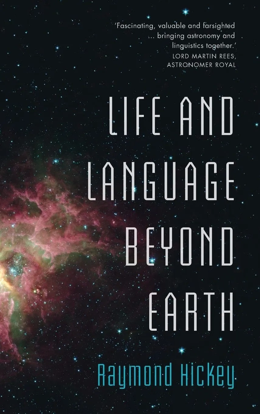 Book cover with a starry outer-space background and a colorful nebula along the left edge. Large white title text reads “Life and Language Beyond Earth,” and the author name “Raymond Hickey” appears at the bottom in turquoise. A blurb at the top says, “Fascinating, valuable and farsighted … bringing astronomy and linguistics together.” — Lord Martin Rees, Astronomer Royal.